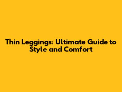 Thin Leggings: Ultimate Guide to Style and Comfort