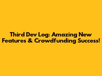 Third Dev Log: Amazing New Features & Crowdfunding Success!