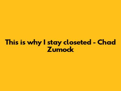 This is why I stay closeted - Chad Zumock