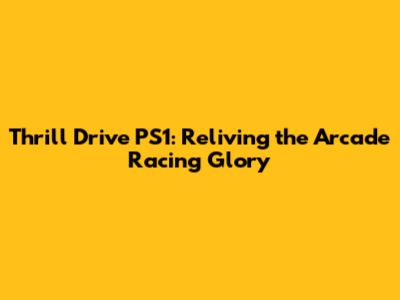 Thrill Drive PS1: Reliving the Arcade Racing Glory