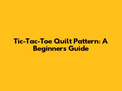 Tic-Tac-Toe Quilt Pattern: A Beginner's Guide