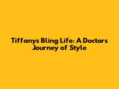 Tiffany's Bling Life: A Doctor's Journey of Style