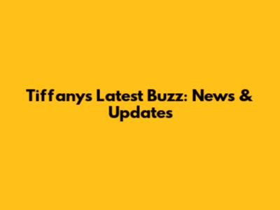 Tiffany's Latest Buzz: News & Updates