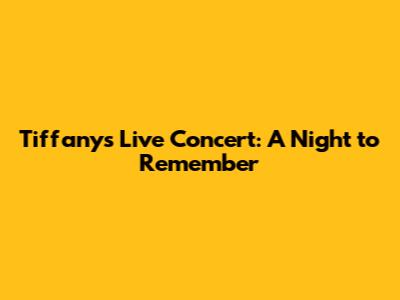 Tiffany's Live Concert: A Night to Remember