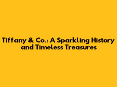 Tiffany & Co.: A Sparkling History and Timeless Treasures