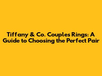 Tiffany & Co. Couples Rings: A Guide to Choosing the Perfect Pair