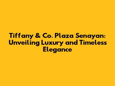 Tiffany & Co. Plaza Senayan: Unveiling Luxury and Timeless Elegance