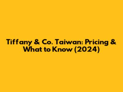 Tiffany & Co. Taiwan: Pricing & What to Know (2024)