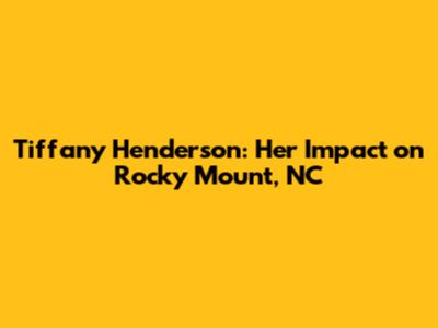Tiffany Henderson: Her Impact on Rocky Mount, NC
