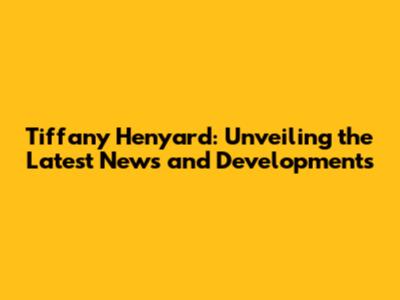 Tiffany Henyard: Unveiling the Latest News and Developments