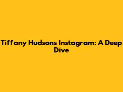 Tiffany Hudson's Instagram: A Deep Dive