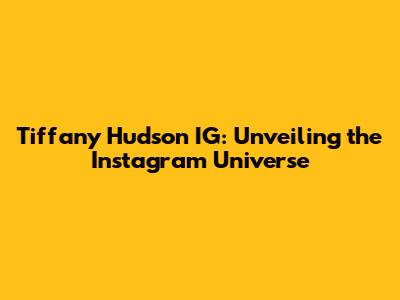 Tiffany Hudson IG: Unveiling the Instagram Universe