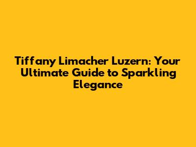 Tiffany Limacher Luzern: Your Ultimate Guide to Sparkling Elegance