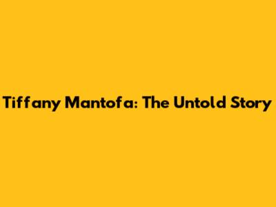 Tiffany Mantofa: The Untold Story