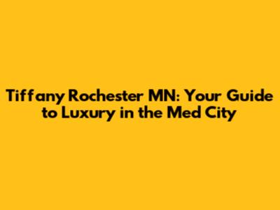 Tiffany Rochester MN: Your Guide to Luxury in the Med City