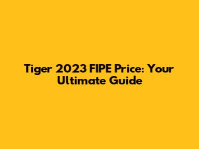 Tiger 2023 FIPE Price: Your Ultimate Guide