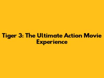 Tiger 3: The Ultimate Action Movie Experience