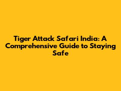 Tiger Attack Safari India: A Comprehensive Guide to Staying Safe