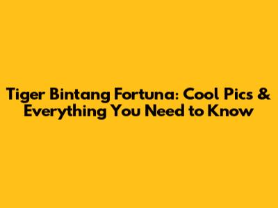 Tiger Bintang Fortuna: Cool Pics & Everything You Need to Know