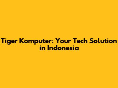 Tiger Komputer: Your Tech Solution in Indonesia