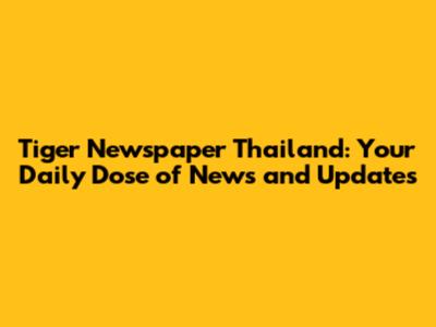 Tiger Newspaper Thailand: Your Daily Dose of News and Updates