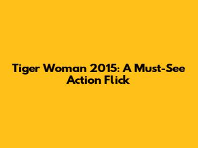 Tiger Woman 2015: A Must-See Action Flick