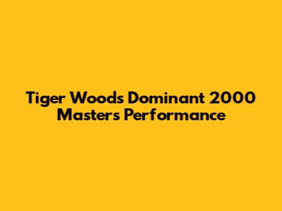 Tiger Woods' Dominant 2000 Masters Performance