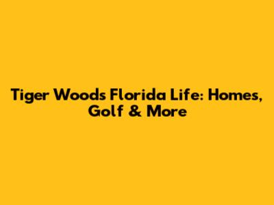 Tiger Woods' Florida Life: Homes, Golf & More
