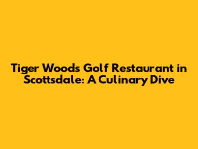 Tiger Woods' Golf Restaurant in Scottsdale: A Culinary Dive
