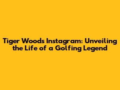 Tiger Woods' Instagram: Unveiling the Life of a Golfing Legend
