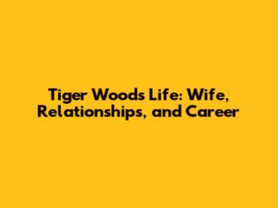 Tiger Woods' Life: Wife, Relationships, and Career