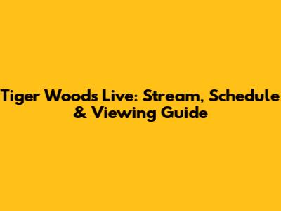 Tiger Woods Live: Stream, Schedule & Viewing Guide