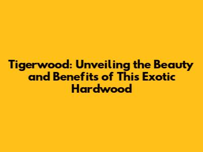 Tigerwood: Unveiling the Beauty and Benefits of This Exotic Hardwood