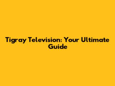 Tigray Television: Your Ultimate Guide
