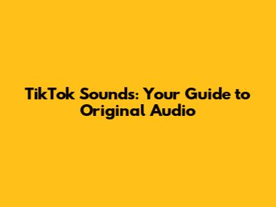 TikTok Sounds: Your Guide to Original Audio