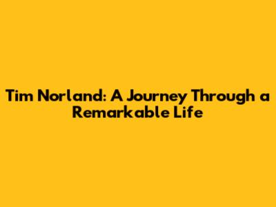Tim Norland: A Journey Through a Remarkable Life