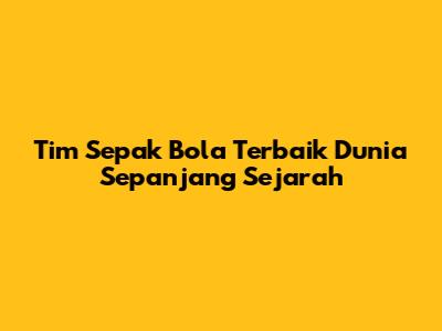 Tim Sepak Bola Terbaik Dunia Sepanjang Sejarah