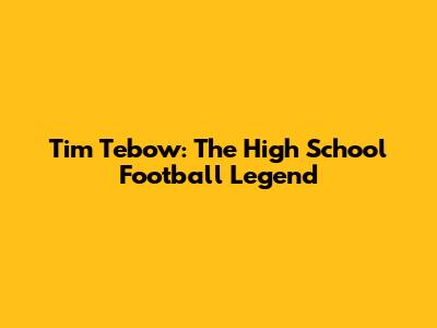 Tim Tebow: The High School Football Legend