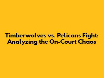 Timberwolves vs. Pelicans Fight: Analyzing the On-Court Chaos