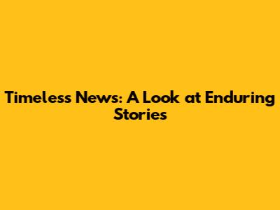 Timeless News: A Look at Enduring Stories