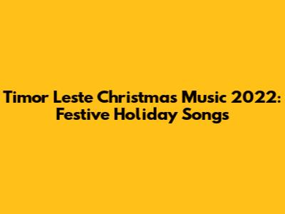 Timor Leste Christmas Music 2022: Festive Holiday Songs