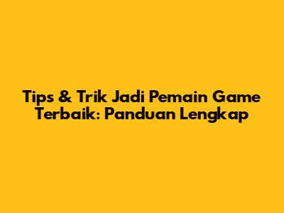 Tips & Trik Jadi Pemain Game Terbaik: Panduan Lengkap