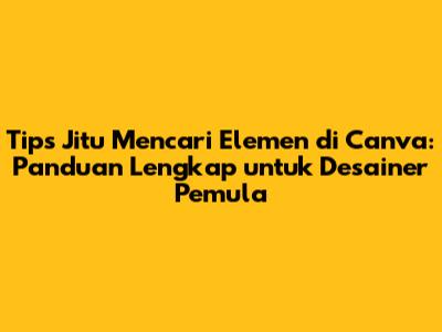 Tips Jitu Mencari Elemen di Canva: Panduan Lengkap untuk Desainer Pemula