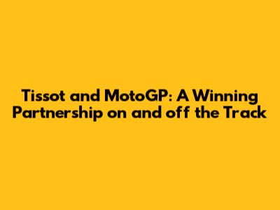 Tissot and MotoGP: A Winning Partnership on and off the Track