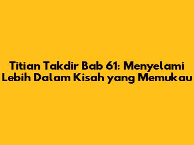 Titian Takdir Bab 61: Menyelami Lebih Dalam Kisah yang Memukau