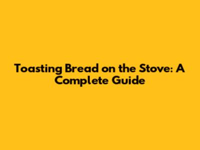 Toasting Bread on the Stove: A Complete Guide