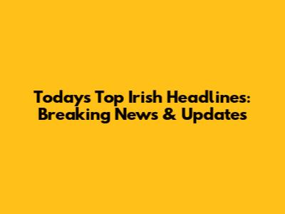 Today's Top Irish Headlines: Breaking News & Updates