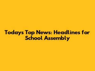 Today's Top News: Headlines for School Assembly