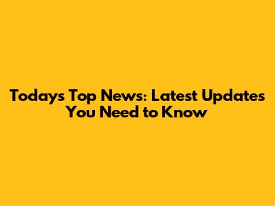 Today's Top News: Latest Updates You Need to Know
