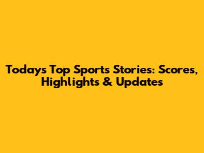Today's Top Sports Stories: Scores, Highlights & Updates